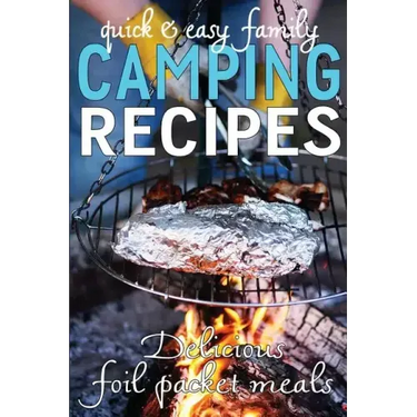 Quick & Easy Family Camping Recipes: Delicious Foil Packet Meals