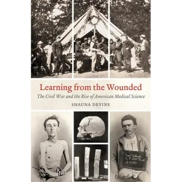 Learning from the Wounded: The Civil War and the Rise of American Medical Science
