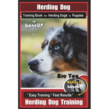 Herding Dog Training Book for Herding Dogs & Puppies By BoneUP DOG Training: Are You Ready to Bone Up? Easy Training * Fast Results Herding Dog Traini