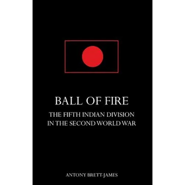 BALL OF FIREThe Fifth Indian Division in the Second World War.