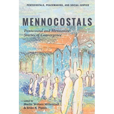 Mennocostals: Pentecostal and Mennonite Stories of Convergence