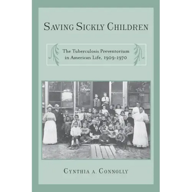 Saving Sickly Children: The Tuberculosis Preventorium in American Life, 1909-1970