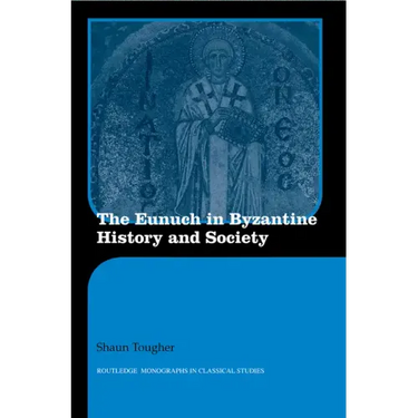 The Eunuch in Byzantine History and Society