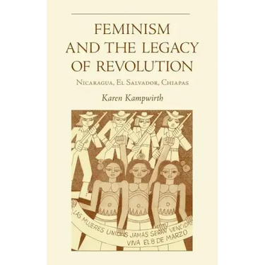 Feminism and the Legacy of Revolution: Nicaragua, El Salvador, Chiapas