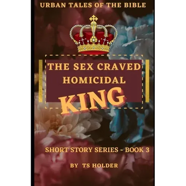 Urban Tales of the Bible Short Story Series Book 3 by TS Holder: The Sex Craved Homicidal King