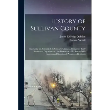 History of Sullivan County: Embracing an Account of its Geology, Climate, Aborigines, Early Settlement, Organization; the Formation of its Towns W