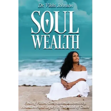 Soul Wealth: Finding Vision, Compassion, Authenticity, Abundance and Legacy in the Midst of Chaos