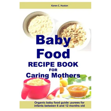 Baby Food Recipe Book For Caring Mothers: Baby food guide for infants between 6 and 12 months