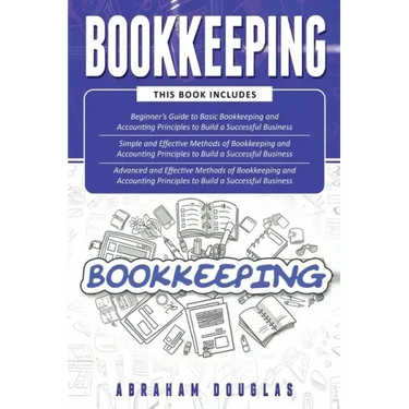 Bookkeeping: 3 in 1 - Beginners Guide + Simple Methods + Advanced and Effective Methods of Bookkeeping and Accounting Principles