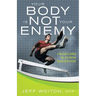 Your Body Is Not Your Enemy: A New Guide to Getting Over Your Self and Enjoying Optimal Health