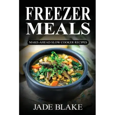 Freezer Meals: Make-Ahead Slow Cooker Recipes: Top 225+ Quick & Easy Meals for Busy Families Including 1 FULL Month Meal Plan