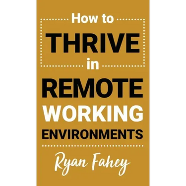 How To Thrive In Remote Working Environments: Make Remote and Hybrid Work All It Should Be