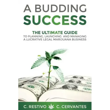 A Budding Success: The Ultimate Guide to Planning, Launching and Managing a Lucrative Legal Marijuana Business
