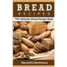 Bread Recipes: The Ultimate Bread Recipe Book