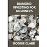 Diamond Investing For Beginners: How to Buy, Evaluate, and Invest in Natural Diamonds for Long Term Value