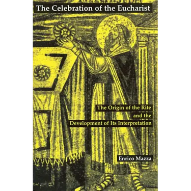 The Celebration of Eucharist: The Origin of the Rite and the Development of Its Interpretation