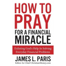 How To Pray For A Financial Miracle: Enlisting God's Help In Solving Everyday Financial Problems