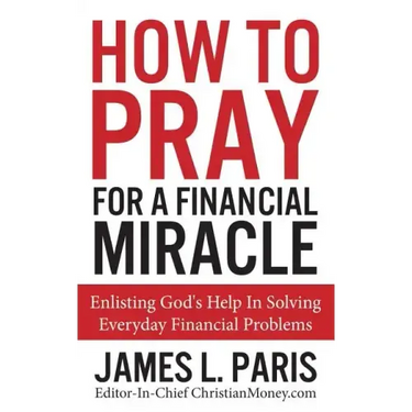 How To Pray For A Financial Miracle: Enlisting God's Help In Solving Everyday Financial Problems