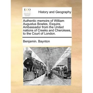 Authentic Memoirs of William Augustus Bowles, Esquire, Ambassador from the United Nations of Creeks and Cherokees, to the Court of London.