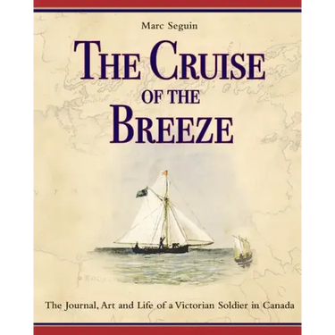 The Cruise of the Breeze: The Journal, Art and Life of a Victorian Soldier in Canada
