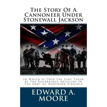 The Story Of A Cannoneer Under Stonewall Jackson: In Which Is Told The Part Taken By The Rockbridge Artillery In The Army Of Northern Virginia