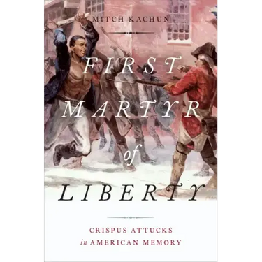 First Martyr of Liberty: Crispus Attucks in American Memory