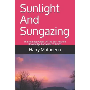 Sunlight And Sungazing: The Healing Power Of The Sun Ancient Knowledge For Modern Times