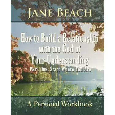 How to Build a Relationship with the God of Your Understanding: Part One Start Where You Are