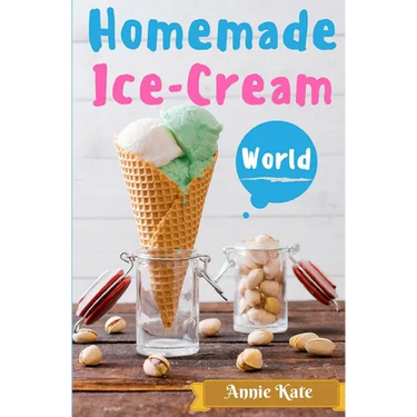 Homemade Ice-Cream World: A Collection of 123 Homemade Ice Cream Recipes for Your Delicious Desserts