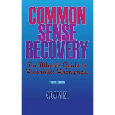 Common Sense Recovery: An Atheist's Guide to Alcoholics Anonymous