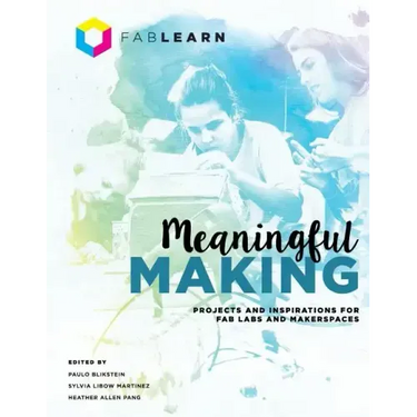 Meaningful Making: Projects and Inspirations for Fab Labs and Makerspaces