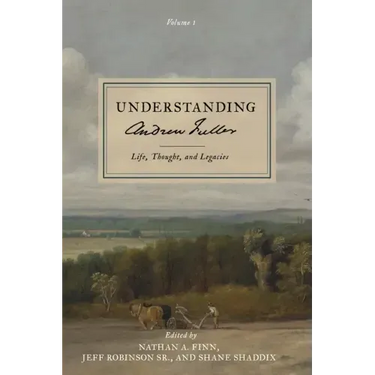 Understanding Andrew Fuller: Life, Thought, and Legacies (Volume 1)