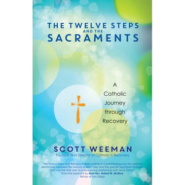 The Twelve Steps and the Sacraments: A Catholic Journey Through Recovery