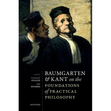 Baumgarten and Kant on the Foundations of Practical Philosophy