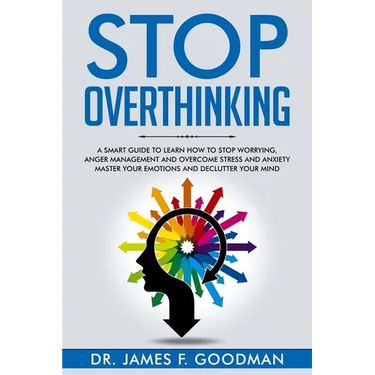 Stop Overthinking: A Smart Guide to Learn How to Stop Worrying, Anger Management, and Overcome Stress and Anxiety. Master Your Emotions a