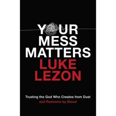 Your Mess Matters: Trusting the God Who Creates from Dust and Redeems by Blood