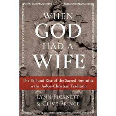 When God Had a Wife: The Fall and Rise of the Sacred Feminine in the Judeo-Christian Tradition