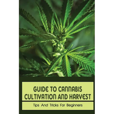 Guide To Cannabis Cultivation And Harvest: Tips And Tricks For Beginners: Save Money On Marijuana