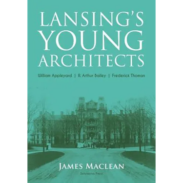 Lansing's Young Architects: William Appleyard, R. Arthur Bailey and Frederick Thoman