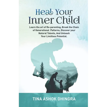 Heal Your Inner Child: Learn the art of Re-parenting, Break the Chain of Generational Patterns, Discover your Natural Talents, And Unleash Yo