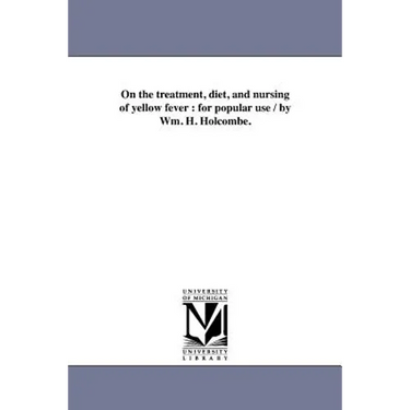 On the treatment, diet, and nursing of yellow fever: for popular use / by Wm. H. Holcombe.