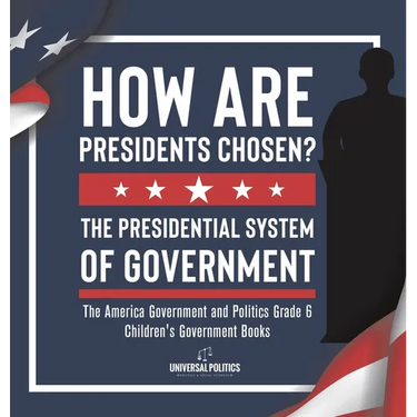 How Are Presidents Chosen? The Presidential System of Government The America Government and Politics Grade 6 Children's Government Books