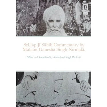 Srī Jap Jī Sāhib commentary by Mahant Ganeshā Singh Nirmalā.: Edited and Translated by Kamalpreet Singh Pardeshi.