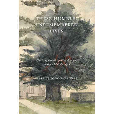 These Humble, Unremembered Lives: Stories of Families Passing Through Compton Chamberlayne from 1274 to the Early 20th Century