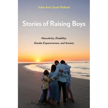 Stories of Raising Boys: Masculinity, Disability, Gender Expansiveness, and Anxiety