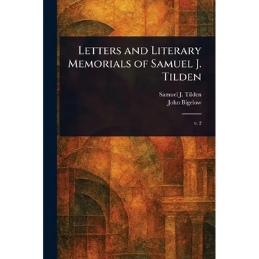 Letters and Literary Memorials of Samuel J. Tilden