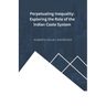 Perpetuating Inequality: Exploring the Role of the Indian Caste System