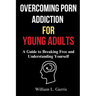Overcoming Porn Addiction for Young Adults: A Guide to Breaking Free and Understanding Yourself