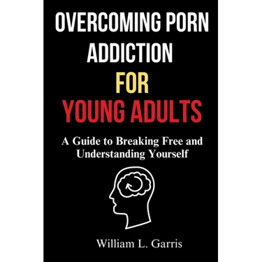Overcoming Porn Addiction for Young Adults: A Guide to Breaking Free and Understanding Yourself