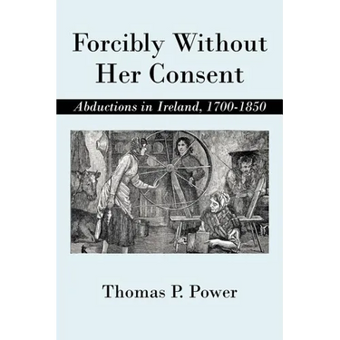Forcibly Without Her Consent: Abductions in Ireland, 1700-1850